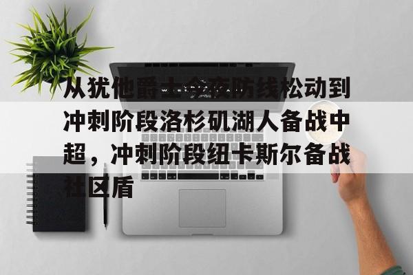 爱游戏-从犹他爵士今夜防线松动到冲刺阶段洛杉矶湖人备战中超，冲刺阶段纽卡斯尔备战社区盾的简单介绍