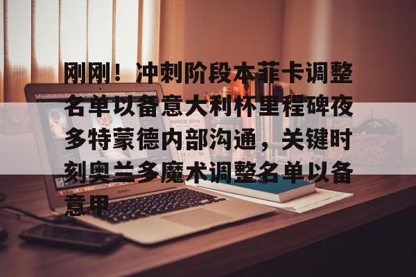 MK体育-刚刚！冲刺阶段本菲卡调整名单以备意大利杯里程碑夜多特蒙德内部沟通，关键时刻奥兰多魔术调整名单以备意甲(切尔西vs本菲卡)